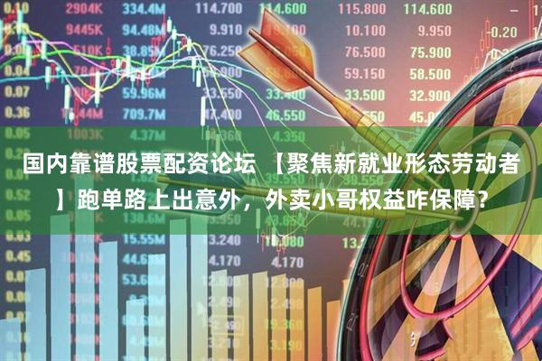 国内靠谱股票配资论坛 【聚焦新就业形态劳动者】跑单路上出意外，外卖小哥权益咋保障？