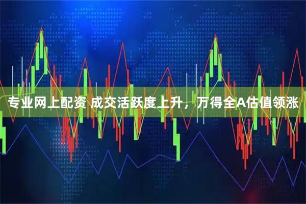 专业网上配资 成交活跃度上升，万得全A估值领涨
