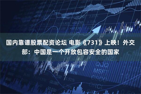 国内靠谱股票配资论坛 电影《731》上映！外交部：中国是一个开放包容安全的国家